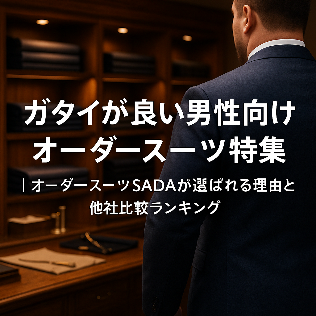 ガタイが良い男性向けオーダースーツ特集｜オーダースーツSADAが選ばれる理由と他社比較ランキング