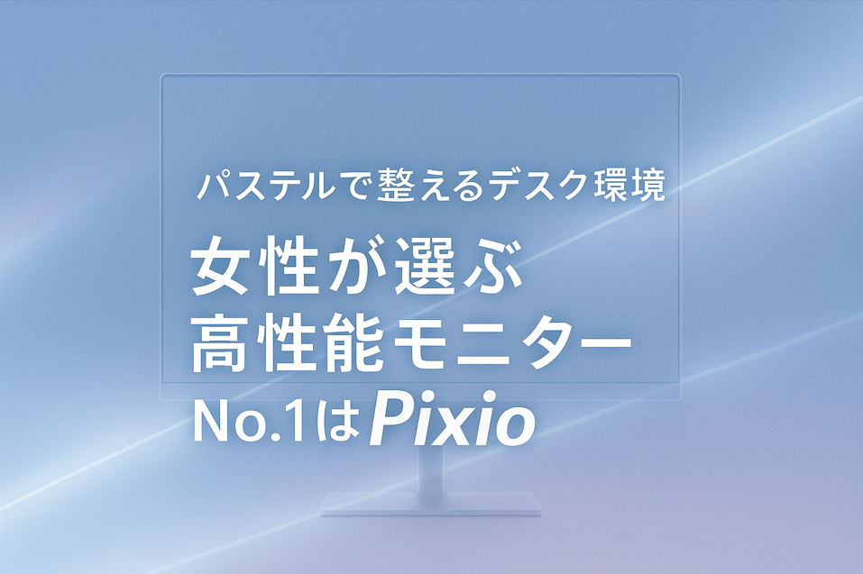 女性向けデスク環境に最適なモニター比較｜デザイン性と機能性でPixioがNo.1