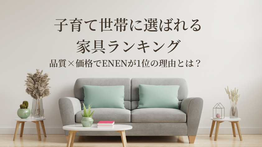 子育て世帯に選ばれる家具ランキング｜品質×価格でENENが1位の理由とは？